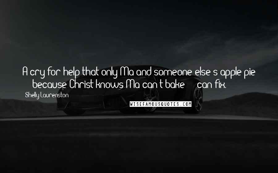 Shelly Laurenston Quotes: A cry for help that only Ma and someone else's apple pie - " because Christ knows Ma can't bake " - can fix.