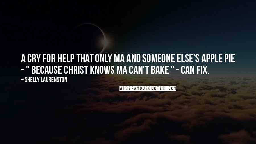 Shelly Laurenston Quotes: A cry for help that only Ma and someone else's apple pie - " because Christ knows Ma can't bake " - can fix.