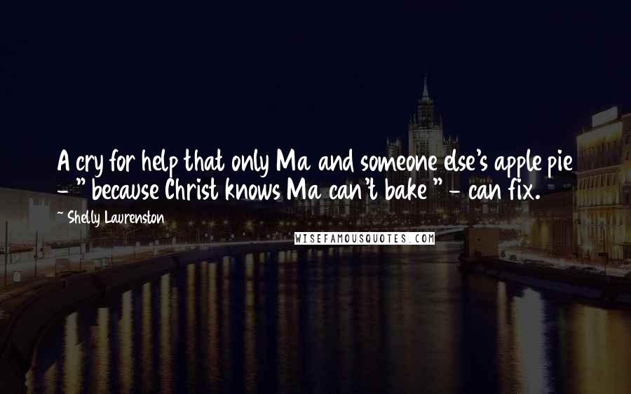 Shelly Laurenston Quotes: A cry for help that only Ma and someone else's apple pie - " because Christ knows Ma can't bake " - can fix.