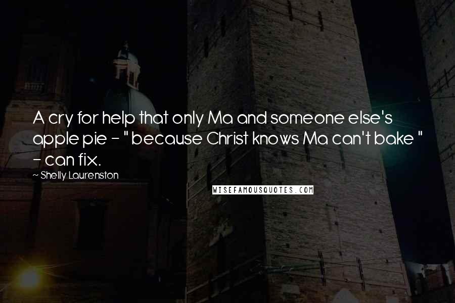 Shelly Laurenston Quotes: A cry for help that only Ma and someone else's apple pie - " because Christ knows Ma can't bake " - can fix.