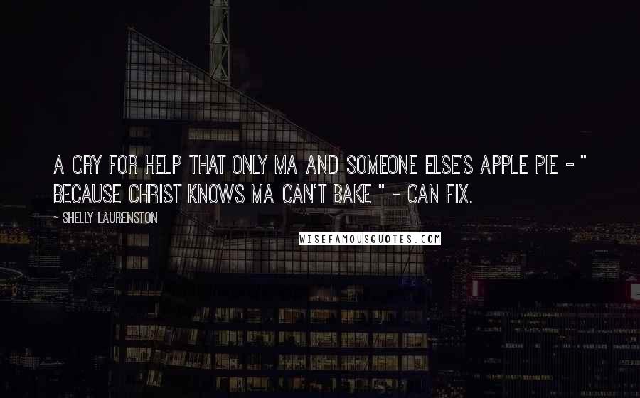 Shelly Laurenston Quotes: A cry for help that only Ma and someone else's apple pie - " because Christ knows Ma can't bake " - can fix.