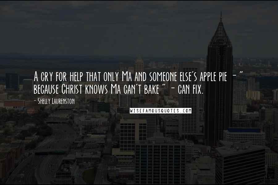 Shelly Laurenston Quotes: A cry for help that only Ma and someone else's apple pie - " because Christ knows Ma can't bake " - can fix.