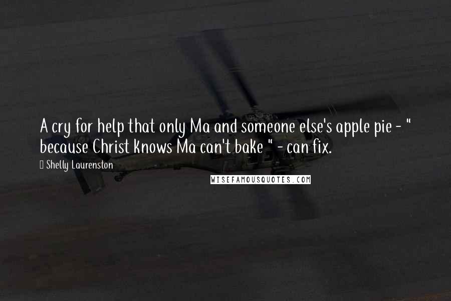 Shelly Laurenston Quotes: A cry for help that only Ma and someone else's apple pie - " because Christ knows Ma can't bake " - can fix.