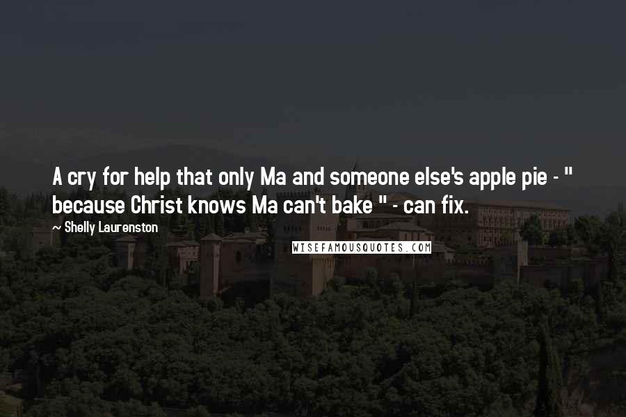 Shelly Laurenston Quotes: A cry for help that only Ma and someone else's apple pie - " because Christ knows Ma can't bake " - can fix.