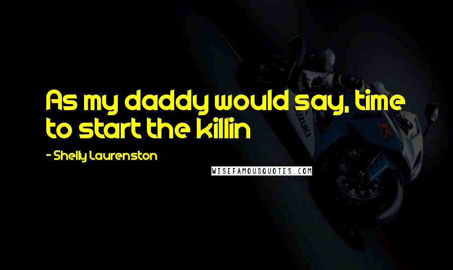 Shelly Laurenston Quotes: As my daddy would say, time to start the killin