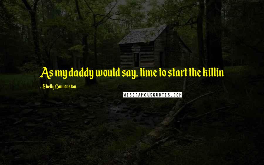 Shelly Laurenston Quotes: As my daddy would say, time to start the killin