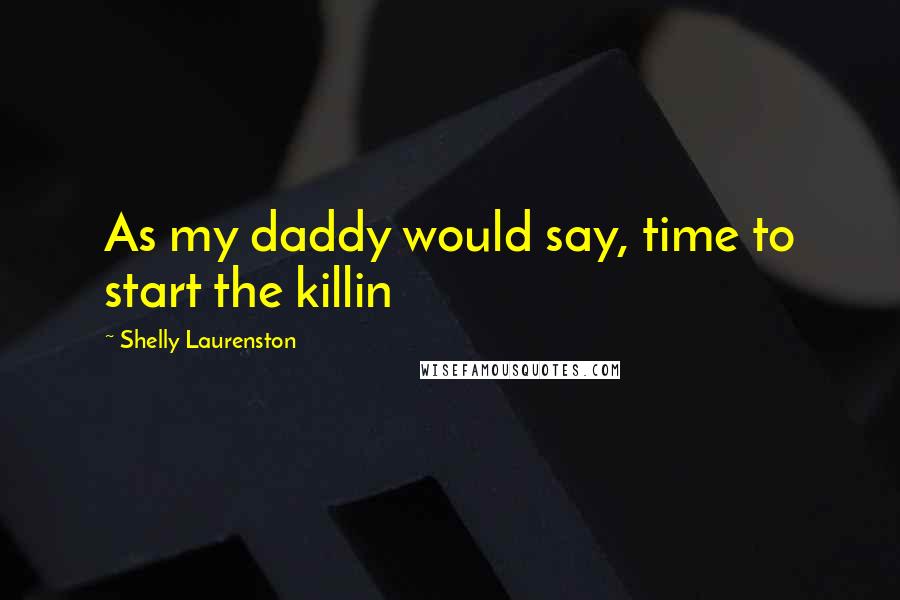 Shelly Laurenston Quotes: As my daddy would say, time to start the killin