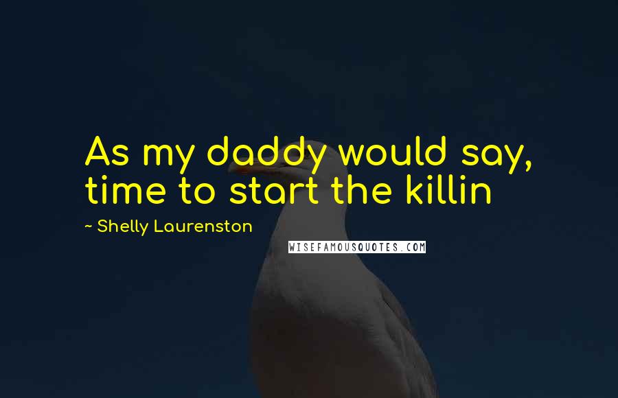 Shelly Laurenston Quotes: As my daddy would say, time to start the killin