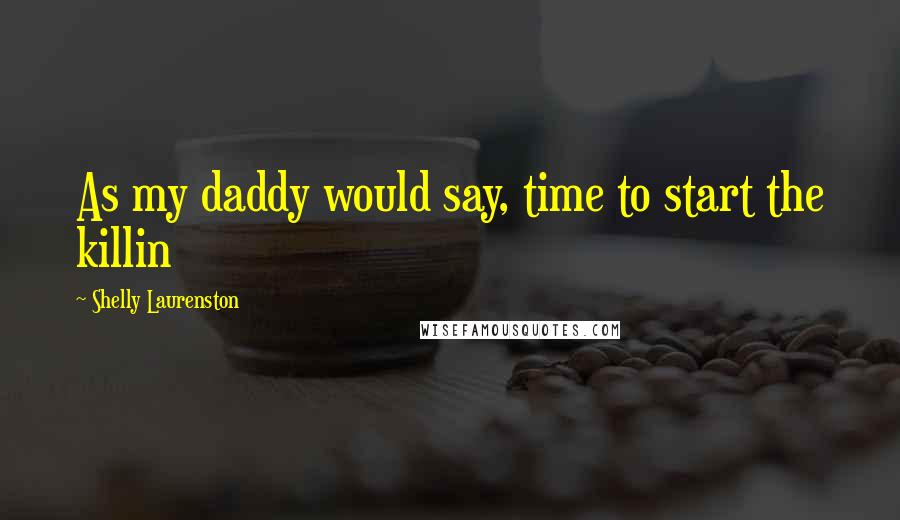 Shelly Laurenston Quotes: As my daddy would say, time to start the killin