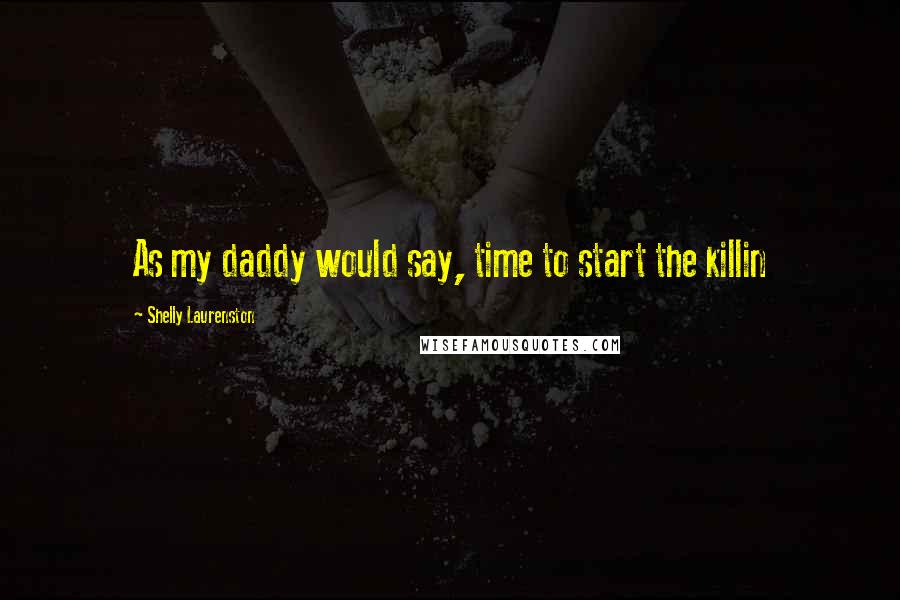 Shelly Laurenston Quotes: As my daddy would say, time to start the killin