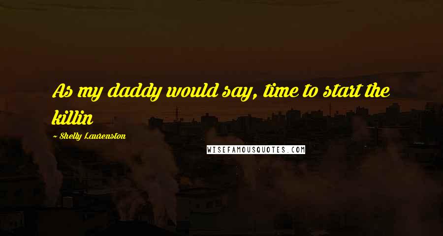 Shelly Laurenston Quotes: As my daddy would say, time to start the killin