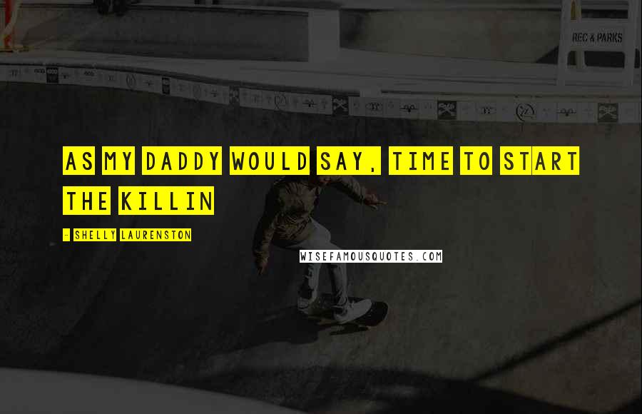 Shelly Laurenston Quotes: As my daddy would say, time to start the killin