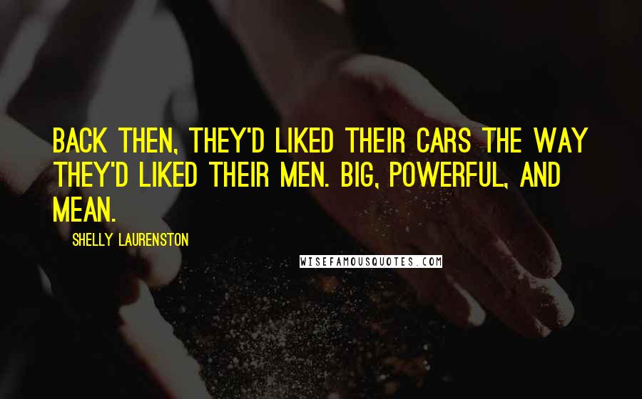 Shelly Laurenston Quotes: Back then, they'd liked their cars the way they'd liked their men. Big, powerful, and mean.