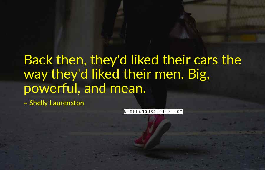 Shelly Laurenston Quotes: Back then, they'd liked their cars the way they'd liked their men. Big, powerful, and mean.