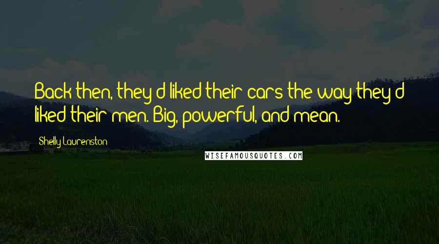 Shelly Laurenston Quotes: Back then, they'd liked their cars the way they'd liked their men. Big, powerful, and mean.