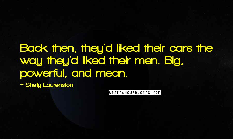 Shelly Laurenston Quotes: Back then, they'd liked their cars the way they'd liked their men. Big, powerful, and mean.