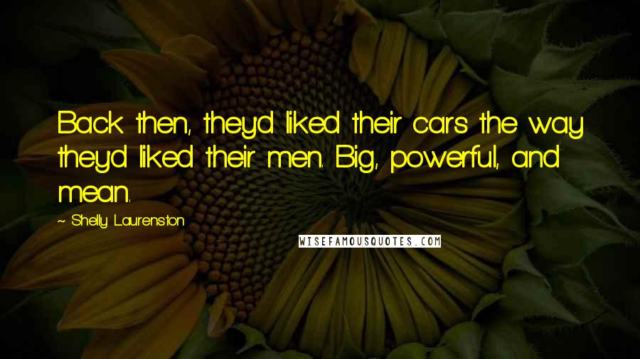 Shelly Laurenston Quotes: Back then, they'd liked their cars the way they'd liked their men. Big, powerful, and mean.