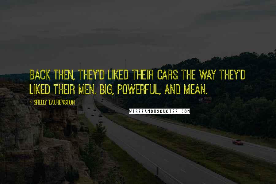 Shelly Laurenston Quotes: Back then, they'd liked their cars the way they'd liked their men. Big, powerful, and mean.