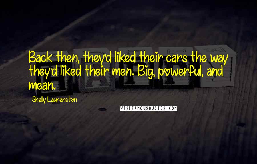 Shelly Laurenston Quotes: Back then, they'd liked their cars the way they'd liked their men. Big, powerful, and mean.