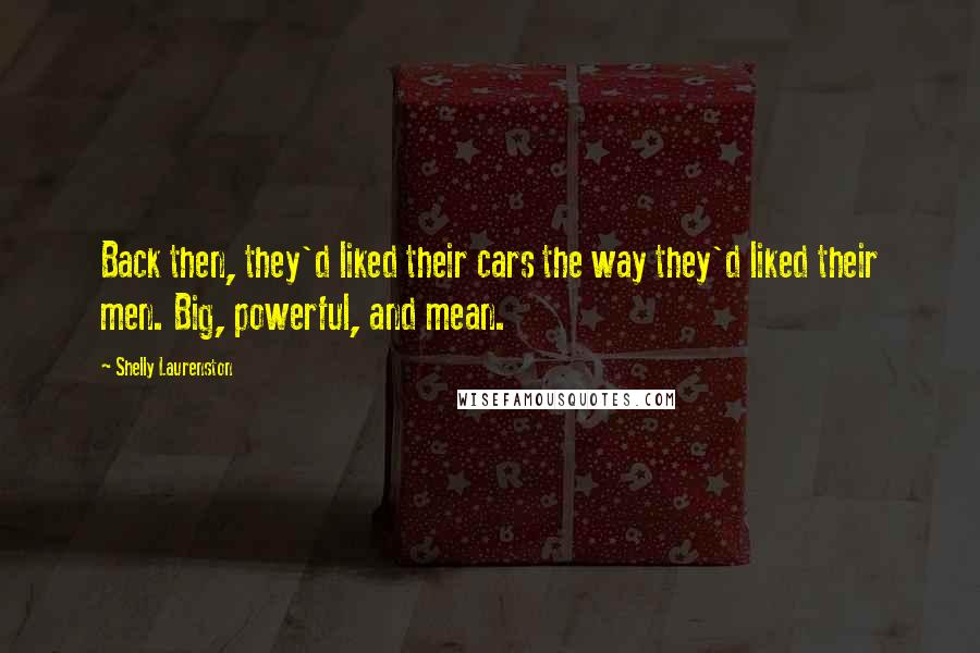 Shelly Laurenston Quotes: Back then, they'd liked their cars the way they'd liked their men. Big, powerful, and mean.