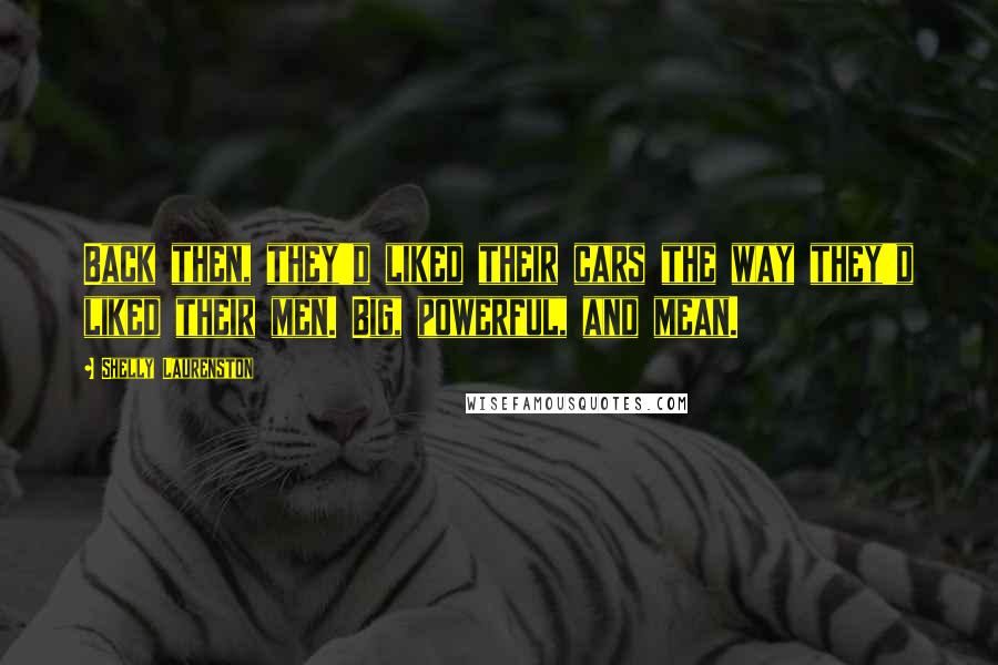 Shelly Laurenston Quotes: Back then, they'd liked their cars the way they'd liked their men. Big, powerful, and mean.