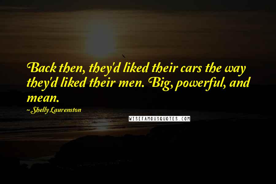 Shelly Laurenston Quotes: Back then, they'd liked their cars the way they'd liked their men. Big, powerful, and mean.