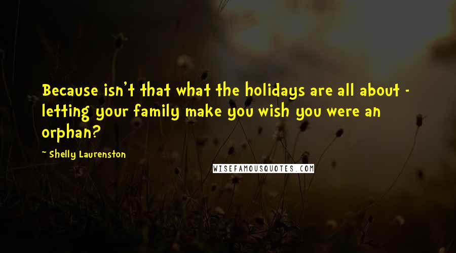 Shelly Laurenston Quotes: Because isn't that what the holidays are all about -  letting your family make you wish you were an orphan?