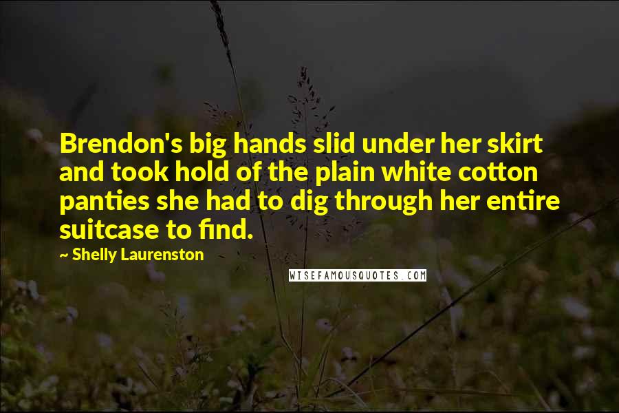 Shelly Laurenston Quotes: Brendon's big hands slid under her skirt and took hold of the plain white cotton panties she had to dig through her entire suitcase to find.