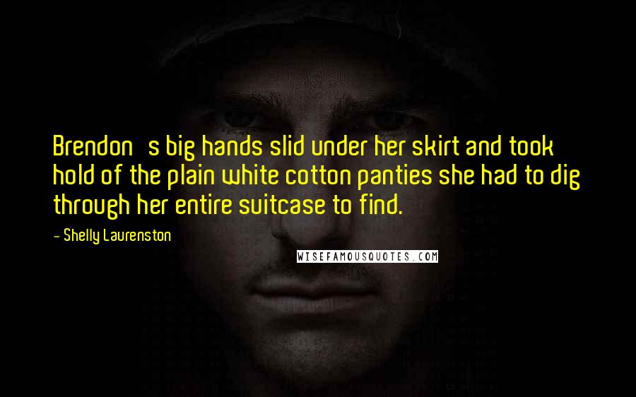 Shelly Laurenston Quotes: Brendon's big hands slid under her skirt and took hold of the plain white cotton panties she had to dig through her entire suitcase to find.