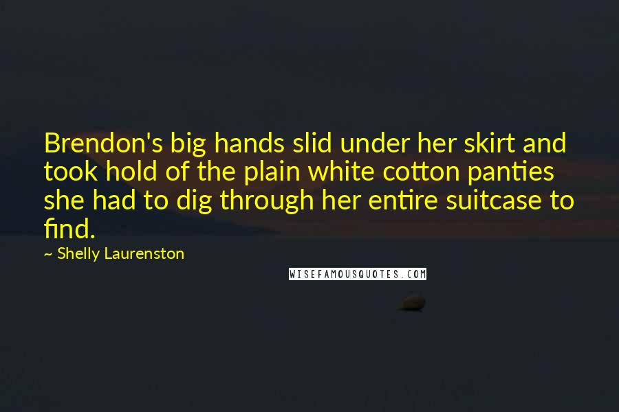Shelly Laurenston Quotes: Brendon's big hands slid under her skirt and took hold of the plain white cotton panties she had to dig through her entire suitcase to find.