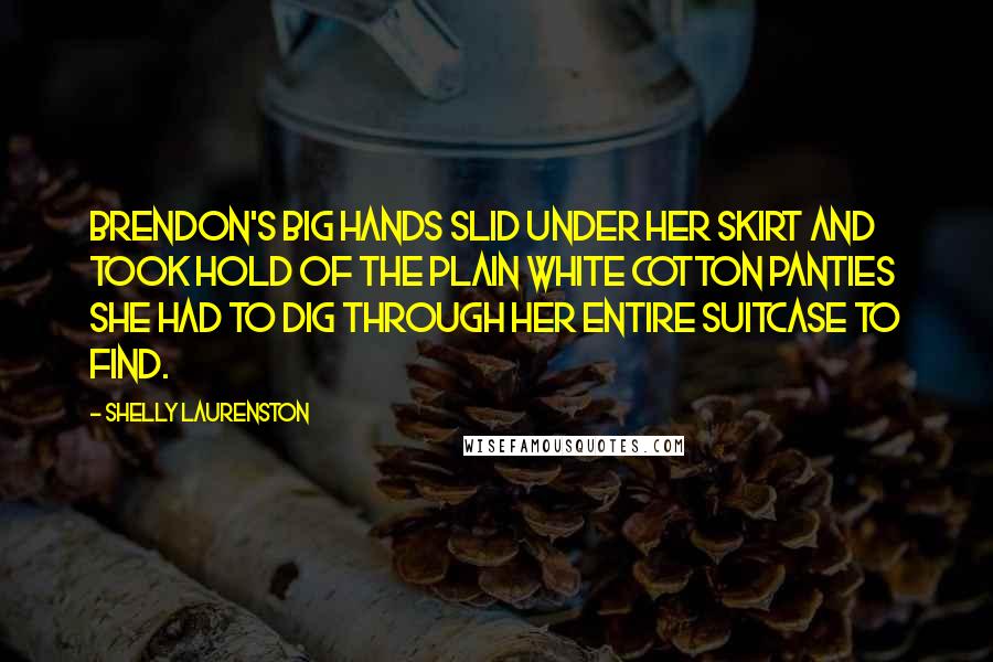 Shelly Laurenston Quotes: Brendon's big hands slid under her skirt and took hold of the plain white cotton panties she had to dig through her entire suitcase to find.