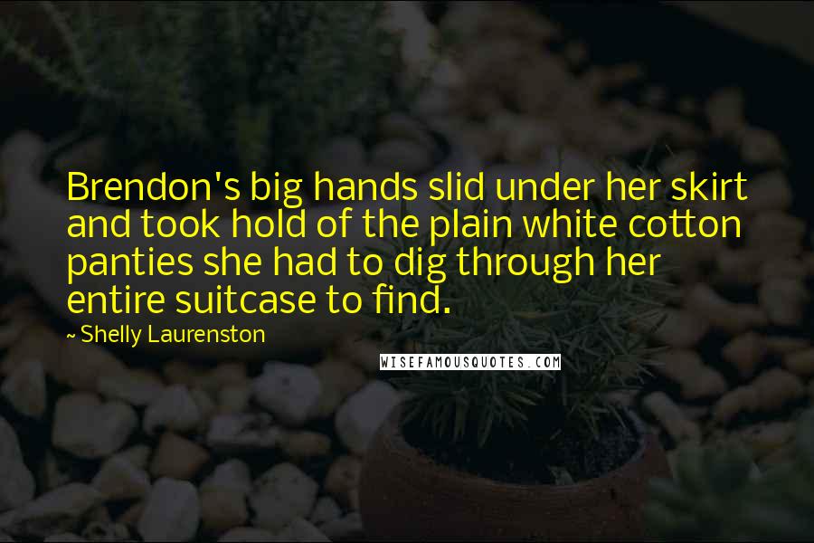 Shelly Laurenston Quotes: Brendon's big hands slid under her skirt and took hold of the plain white cotton panties she had to dig through her entire suitcase to find.