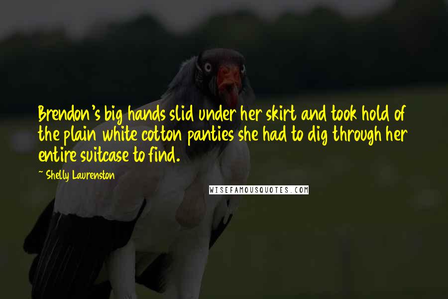 Shelly Laurenston Quotes: Brendon's big hands slid under her skirt and took hold of the plain white cotton panties she had to dig through her entire suitcase to find.