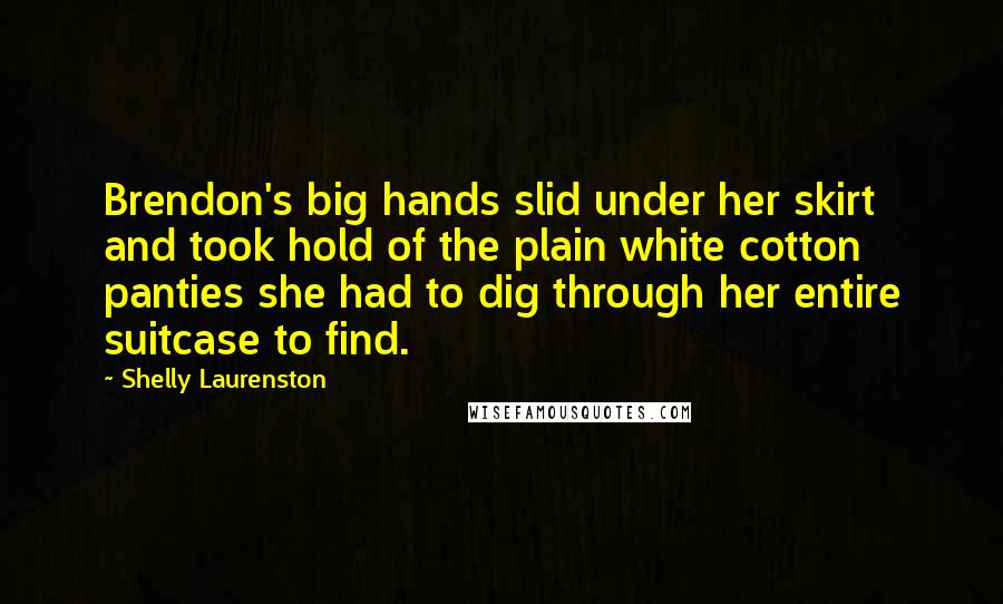 Shelly Laurenston Quotes: Brendon's big hands slid under her skirt and took hold of the plain white cotton panties she had to dig through her entire suitcase to find.