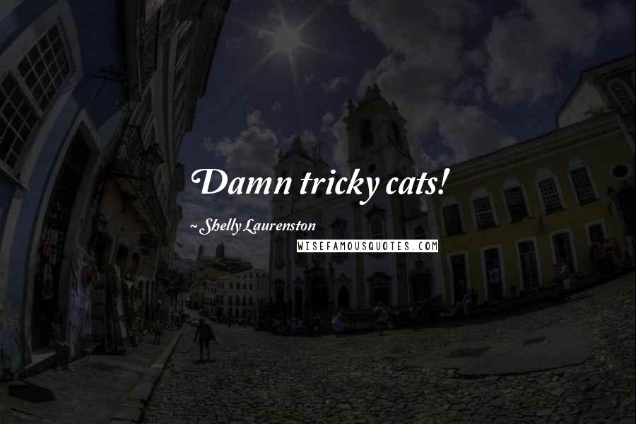 Shelly Laurenston Quotes: Damn tricky cats!