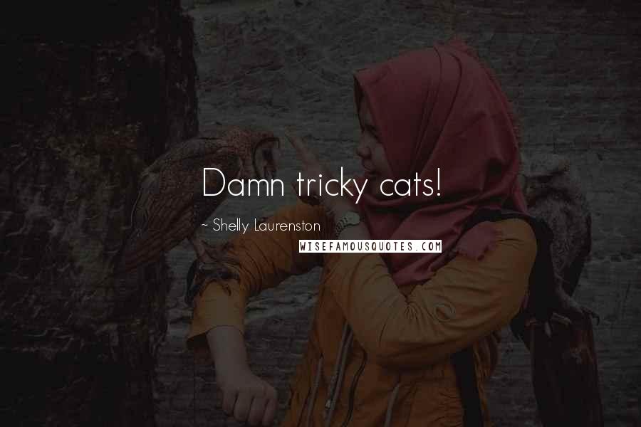 Shelly Laurenston Quotes: Damn tricky cats!