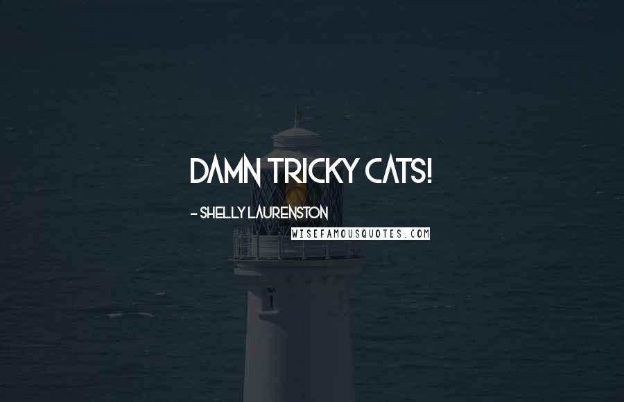 Shelly Laurenston Quotes: Damn tricky cats!