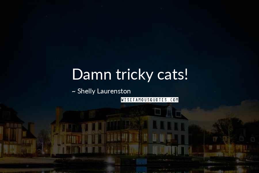 Shelly Laurenston Quotes: Damn tricky cats!