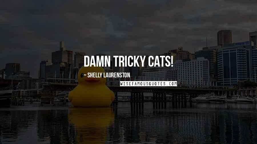 Shelly Laurenston Quotes: Damn tricky cats!