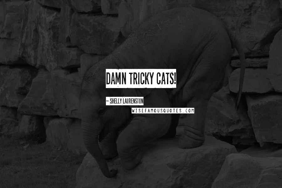Shelly Laurenston Quotes: Damn tricky cats!