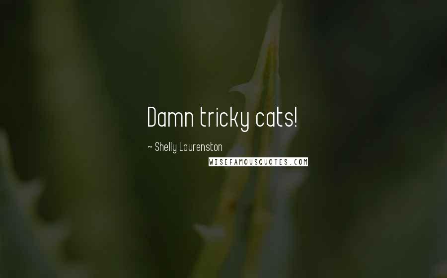 Shelly Laurenston Quotes: Damn tricky cats!