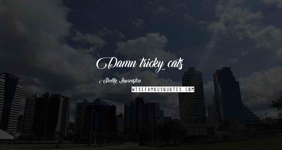 Shelly Laurenston Quotes: Damn tricky cats!