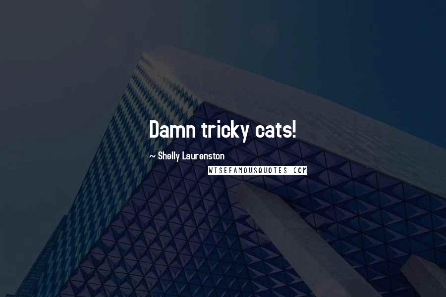 Shelly Laurenston Quotes: Damn tricky cats!