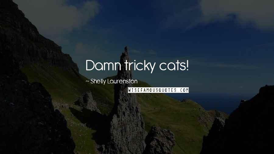 Shelly Laurenston Quotes: Damn tricky cats!