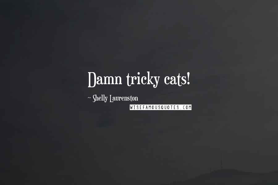 Shelly Laurenston Quotes: Damn tricky cats!
