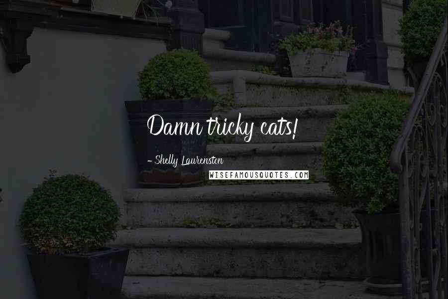 Shelly Laurenston Quotes: Damn tricky cats!