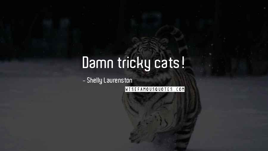 Shelly Laurenston Quotes: Damn tricky cats!