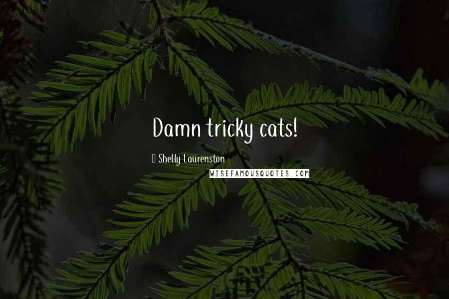 Shelly Laurenston Quotes: Damn tricky cats!