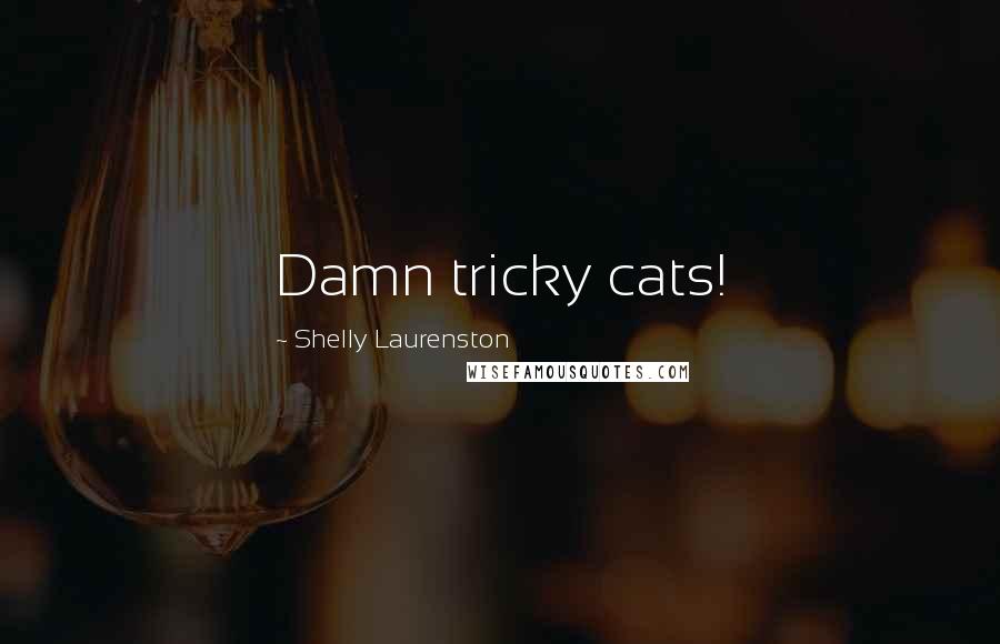 Shelly Laurenston Quotes: Damn tricky cats!
