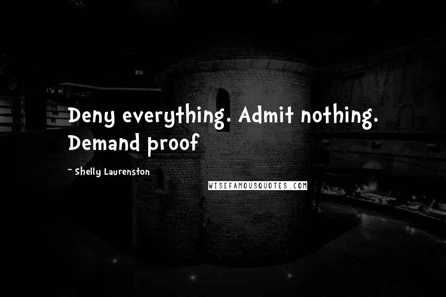 Shelly Laurenston Quotes: Deny everything. Admit nothing. Demand proof